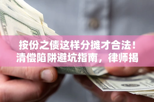 北京按份之债这样分摊才合法！清偿陷阱避坑指南，律师揭秘关键条款