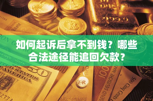 北京如何起诉后拿不到钱？哪些合法途径能追回欠款？