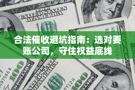 北京合法催收避坑指南：选对要账公司，守住权益底线