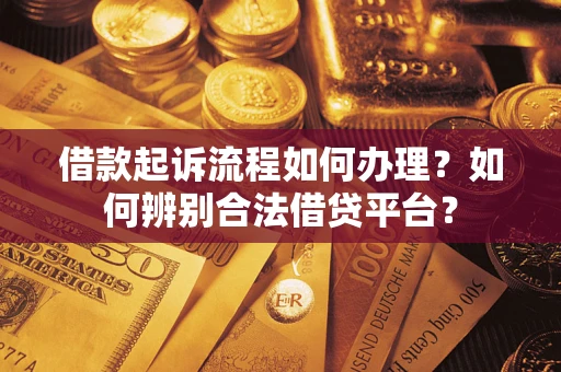 北京借款起诉流程如何办理？如何辨别合法借贷平台？