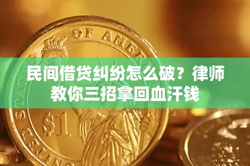 北京民间借贷纠纷怎么破？律师教你三招拿回血汗钱