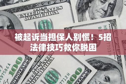 北京被起诉当担保人别慌！5招法律技巧救你脱困