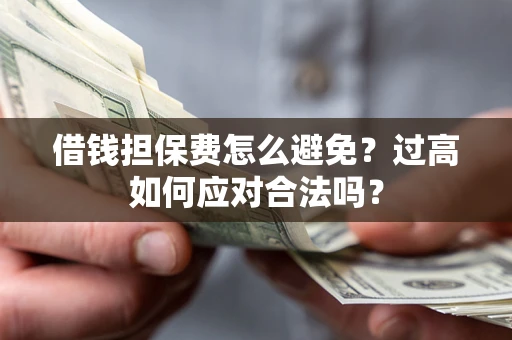 北京借钱担保费怎么避免？过高如何应对合法吗？