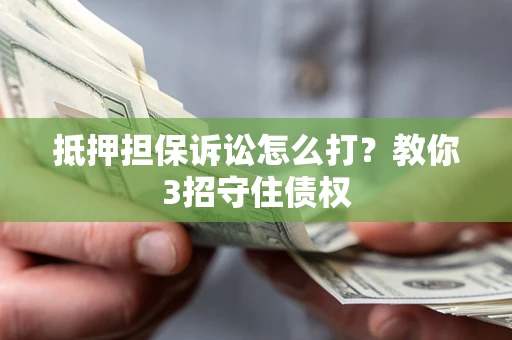 北京抵押担保诉讼怎么打？教你3招守住债权