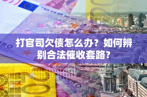 北京打官司欠债怎么办？如何辨别合法催收套路？