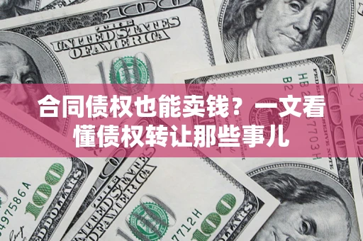 北京合同债权也能卖钱？一文看懂债权转让那些事儿