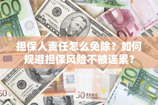 北京担保人责任怎么免除？如何规避担保风险不被连累？