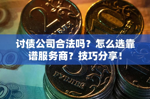 北京讨债公司合法吗？怎么选靠谱服务商？技巧分享！