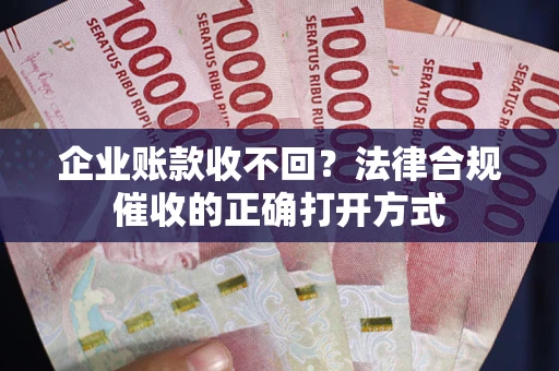 北京企业账款收不回？法律合规催收的正确打开方式