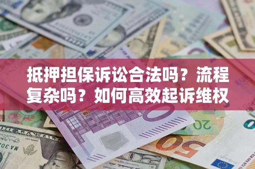 北京抵押担保诉讼合法吗？流程复杂吗？如何高效起诉维权？