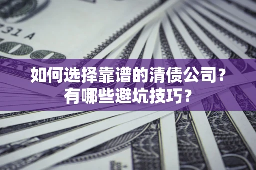 北京如何选择靠谱的清债公司？有哪些避坑技巧？