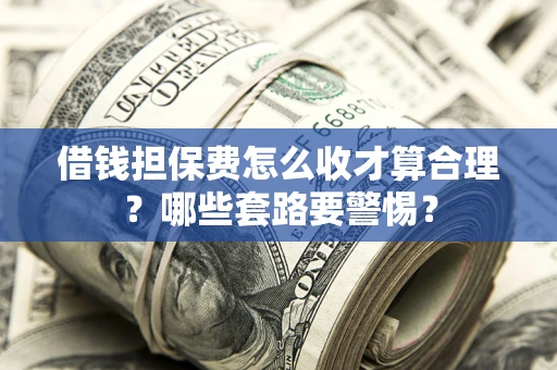 北京借钱担保费怎么收才算合理？哪些套路要警惕？