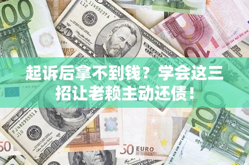 北京起诉后拿不到钱？学会这三招让老赖主动还债！
