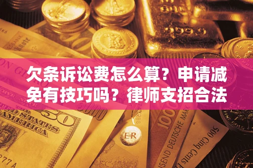 北京欠条诉讼费怎么算？申请减免有技巧吗？律师支招合法省钱