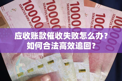 北京应收账款催收失败怎么办？如何合法高效追回？