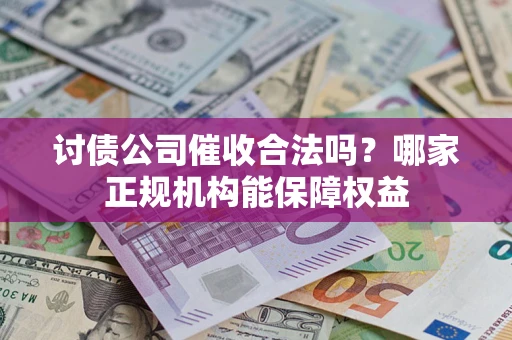 北京讨债公司催收合法吗？哪家正规机构能保障权益