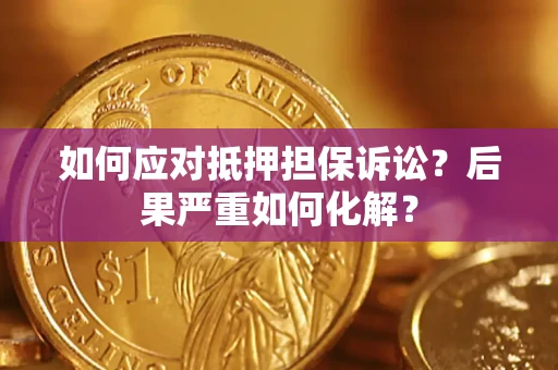 北京如何应对抵押担保诉讼？后果严重如何化解？