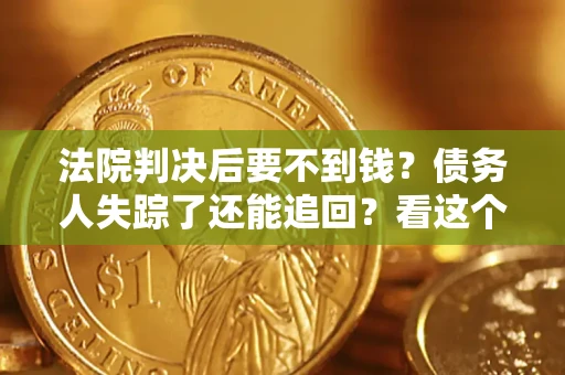 北京法院判决后要不到钱？债务人失踪了还能追回？看这个方法！