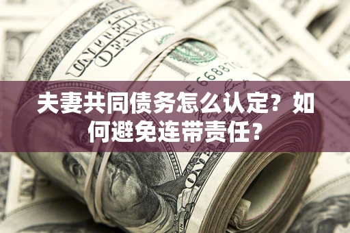 北京夫妻共同债务怎么认定？如何避免连带责任？