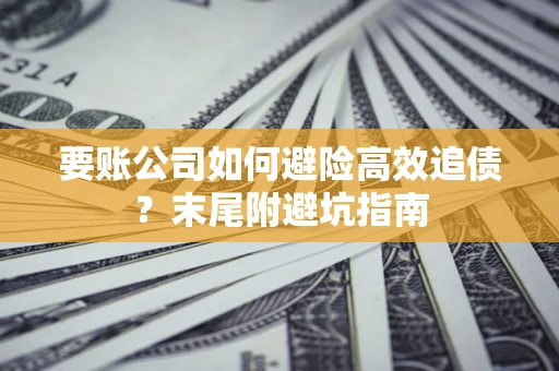 北京要账公司如何避险高效追债？末尾附避坑指南