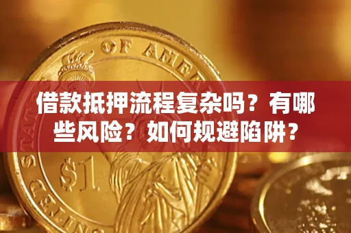 北京借款抵押流程复杂吗？有哪些风险？如何规避陷阱？