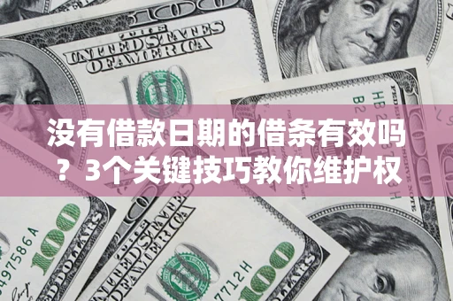 北京没有借款日期的借条有效吗？3个关键技巧教你维护权益