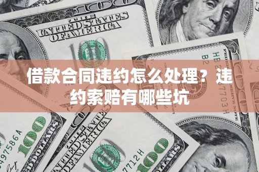 北京借款合同违约怎么处理？违约索赔有哪些坑