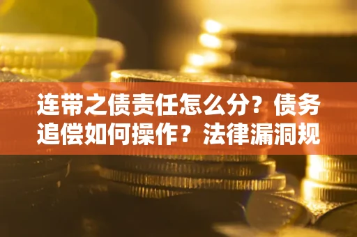 北京连带之债责任怎么分？债务追偿如何操作？法律漏洞规避指南