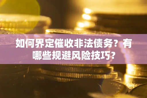 北京如何界定催收非法债务？有哪些规避风险技巧？