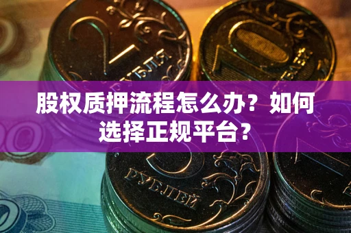 北京股权质押流程怎么办？如何选择正规平台？