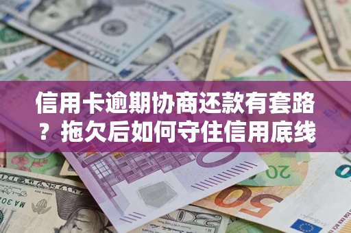 北京信用卡逾期协商还款有套路？拖欠后如何守住信用底线？