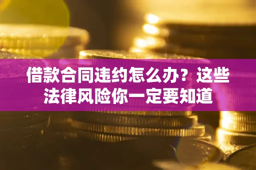 北京借款合同违约怎么办？这些法律风险你一定要知道