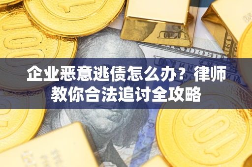 北京企业恶意逃债怎么办？律师教你合法追讨全攻略