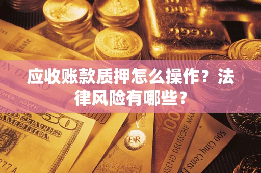 北京应收账款质押怎么操作？法律风险有哪些？