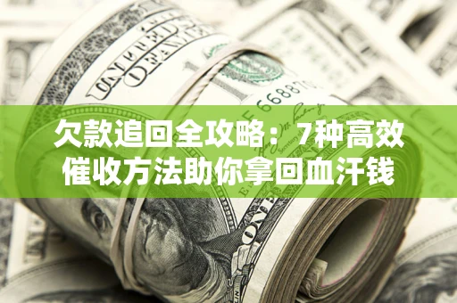 北京欠款追回全攻略：7种高效催收方法助你拿回血汗钱