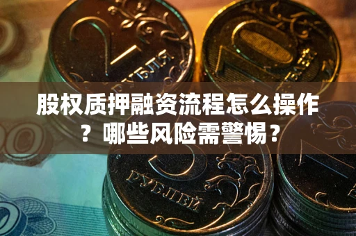 北京股权质押融资流程怎么操作？哪些风险需警惕？