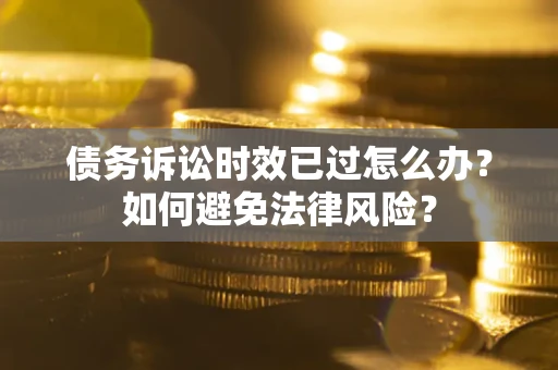 北京债务诉讼时效已过怎么办？如何避免法律风险？