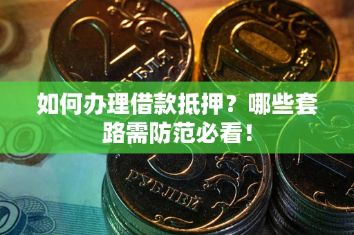 北京如何办理借款抵押？哪些套路需防范必看！