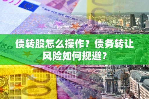 北京债转股怎么操作？债务转让风险如何规避？