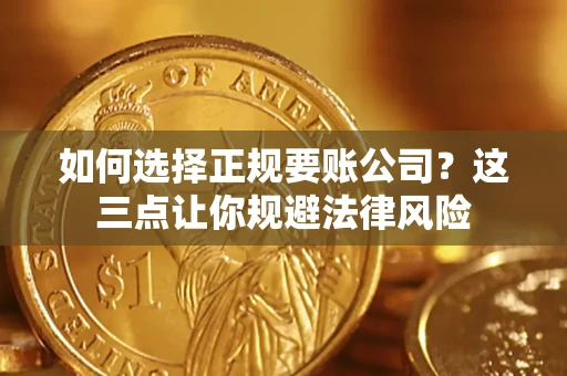 北京如何选择正规要账公司？这三点让你规避法律风险