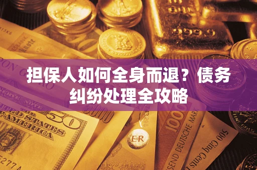 北京担保人如何全身而退？债务纠纷处理全攻略
