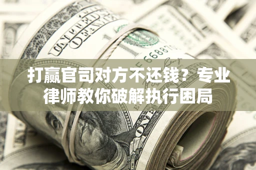 北京打赢官司对方不还钱？专业律师教你破解执行困局