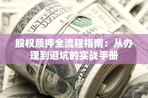 北京股权质押全流程指南：从办理到避坑的实战手册