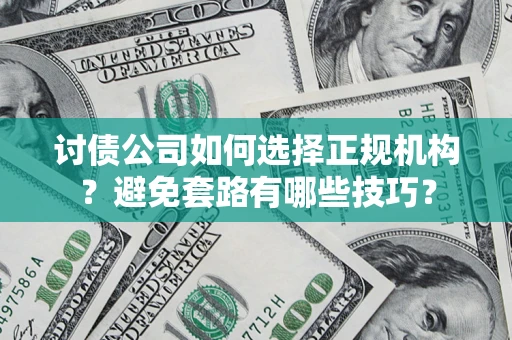 北京讨债公司如何选择正规机构？避免套路有哪些技巧？