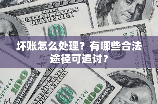 北京坏账怎么处理？有哪些合法途径可追讨？