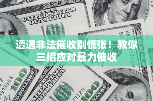 北京遭遇非法催收别慌张！教你三招应对暴力催收