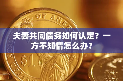 北京夫妻共同债务如何认定？一方不知情怎么办？