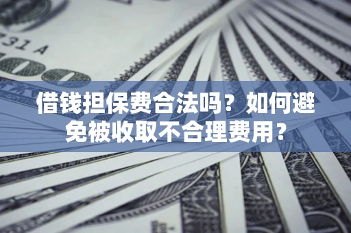 北京借钱担保费合法吗？如何避免被收取不合理费用？