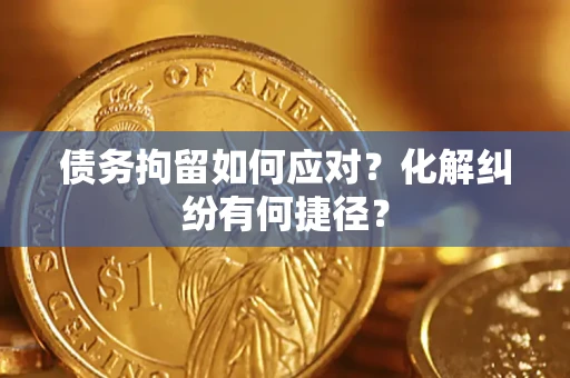 北京债务拘留如何应对？化解纠纷有何捷径？
