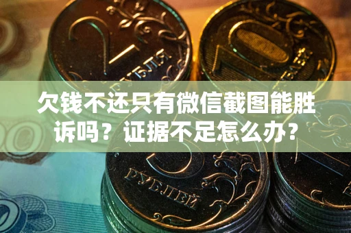 北京欠钱不还只有微信截图能胜诉吗？证据不足怎么办？